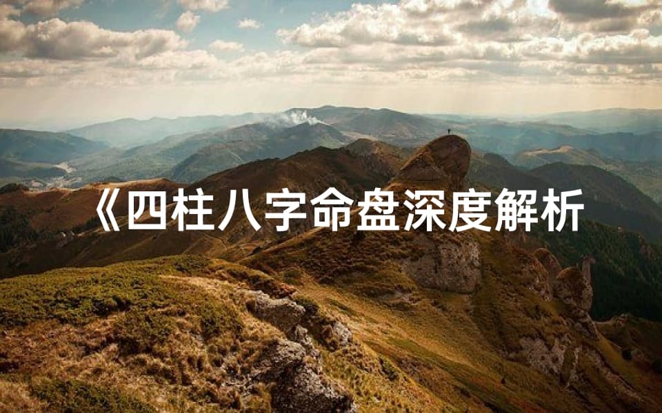 四柱八字命盘深度解析：详尽解读大全