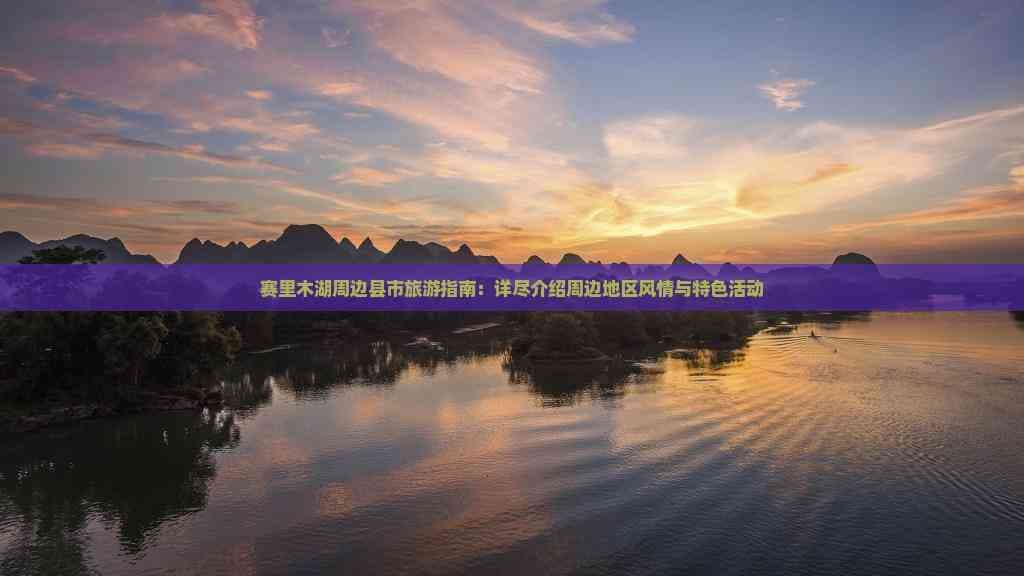 赛里木湖周边县市旅游指南：详尽介绍周边地区风情与特色活动