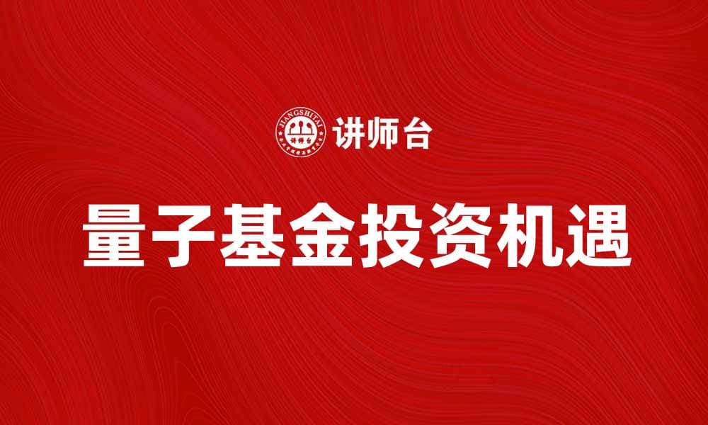 量子基金：投资新纪元的趋势与机遇解析