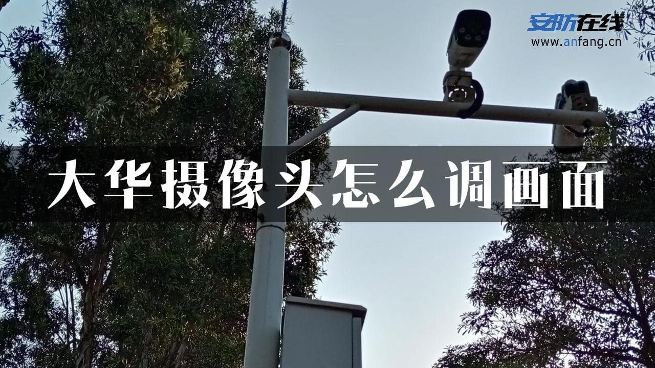 大华摄像头画面调整全攻略：从焦距到图像增强