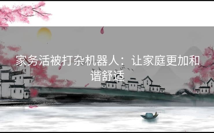 打杂机器人：让家庭更加和谐舒适