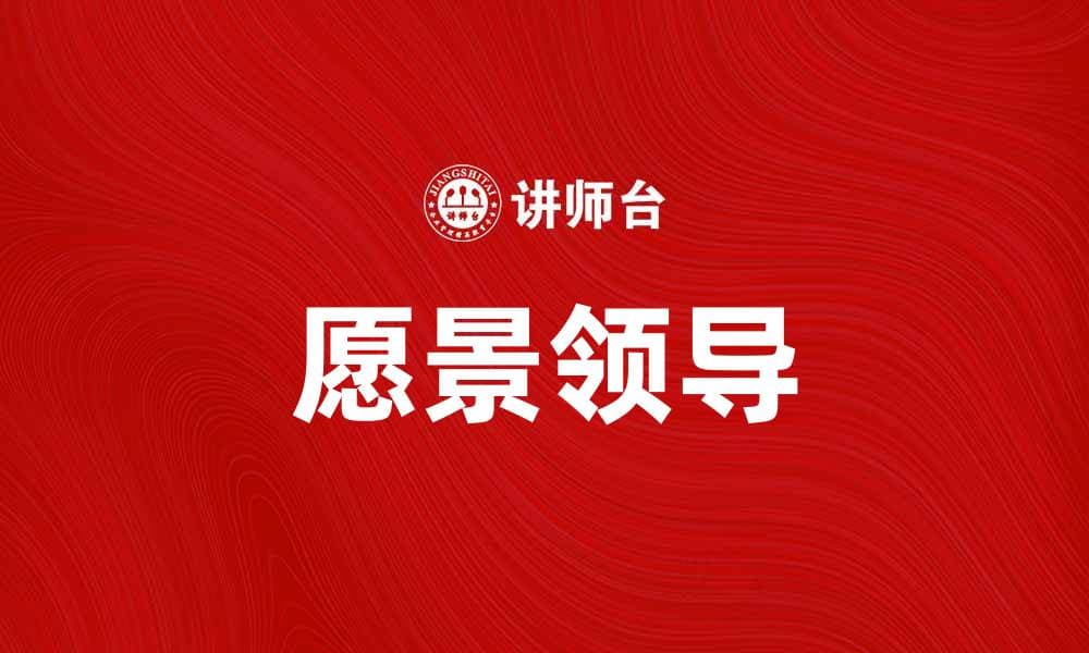 愿景领导：如何打造高效团队的核心力量