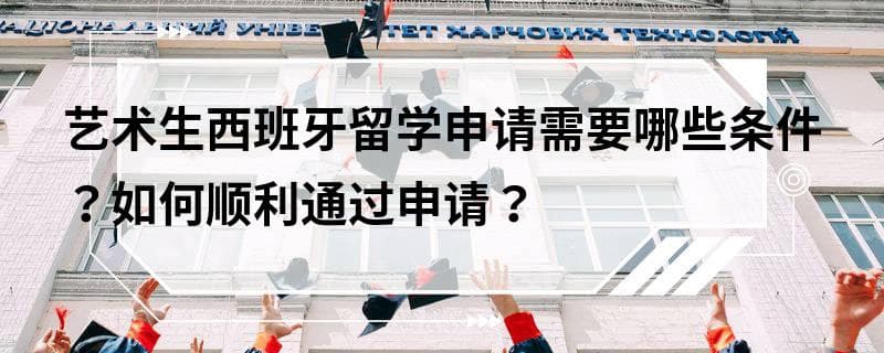艺术生西班牙留学申请需要哪些条件？如何顺利通过申请？