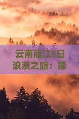 云南丽江5日浪漫之旅：探寻古城与自然美景
