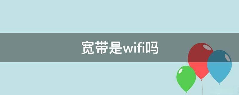 宽带是WiFi吗？一文读懂两者区别