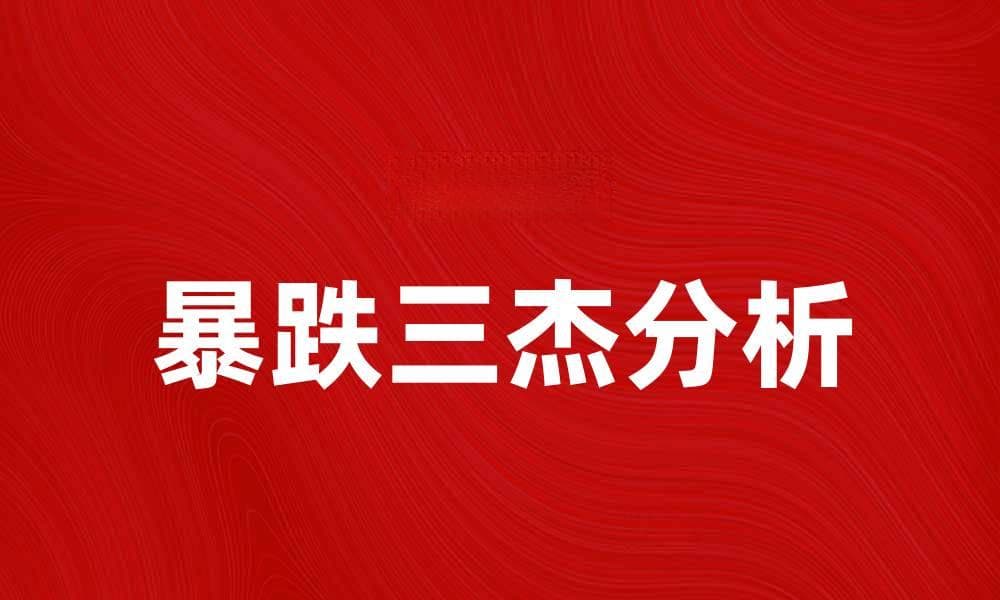 暴跌三杰：揭秘股市暴跌背后的真相与影响