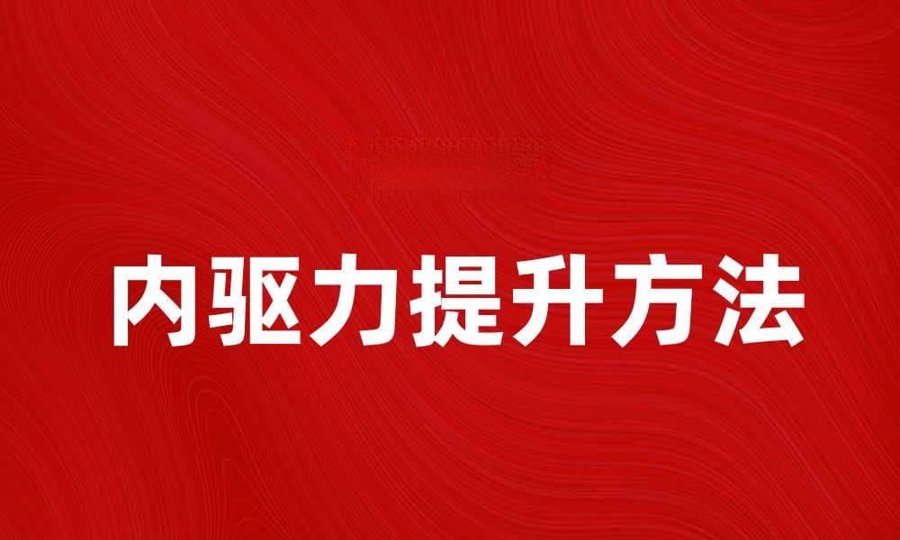 提升自我提高内驱力的方法与技巧分享