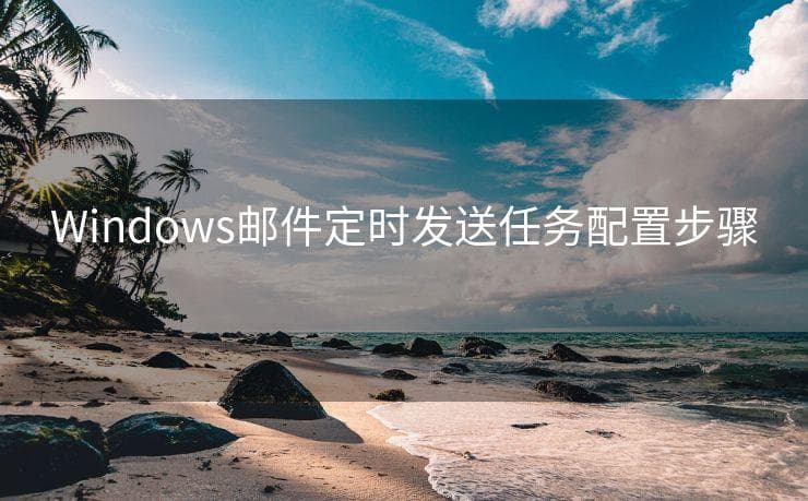 Windows邮件定时发送任务配置步骤详解