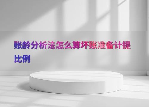 账龄分析法怎么算坏账准备计提比例