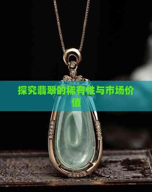 探究翡翠的稀有性与市场价值