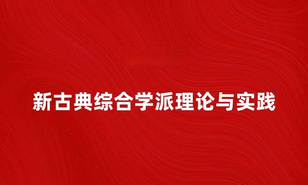 新古典综合学派的理论与实践探讨