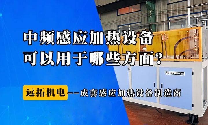 中频电磁感应加热设备有哪些应用场景？全方位解析