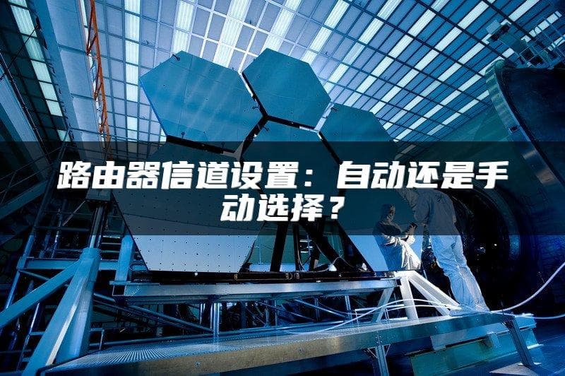 路由器信道设置：自动还是手动选择？