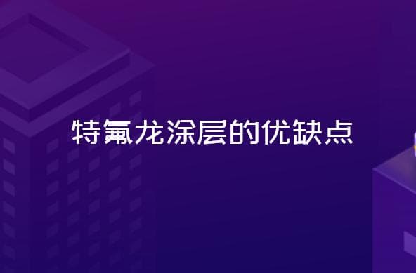 特氟龙涂层的优缺点-特氟龙材料百科