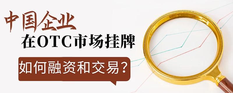 中国企业在OTC市场挂牌：如何融资和交易？
