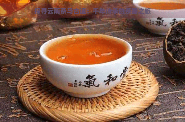 探寻云南茶马古道：千年传承的茶香之旅