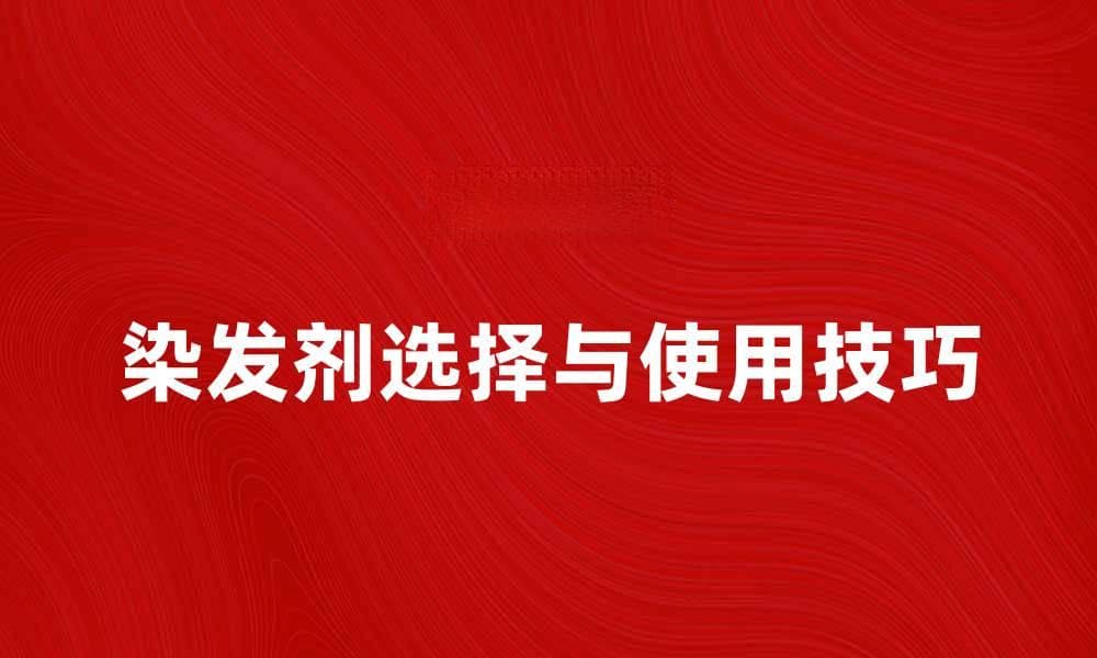 染发剂的选择与使用技巧，让你的发色更迷人