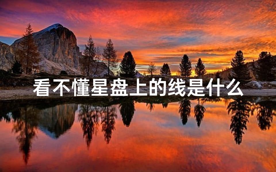 看不懂星盘上的线是什么意思？星盘吉凶揭秘：解读各线运势密码