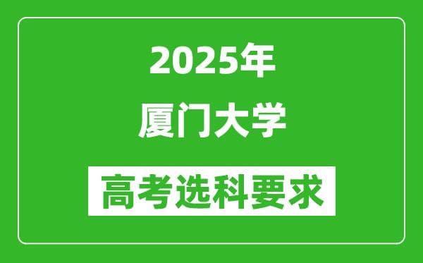 厦门大学2025高考选科要求_各专业选科对照表