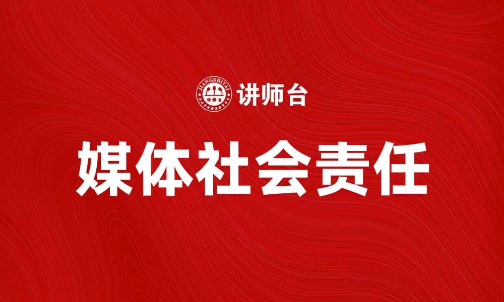 媒体社会责任在新时代的重要性与实践探讨