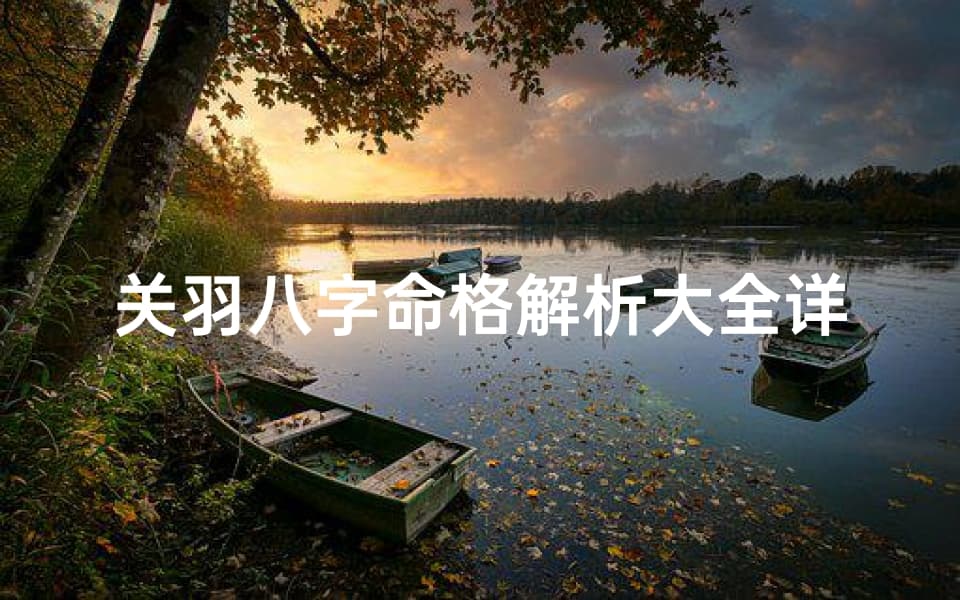 关羽八字命格解析大全详解：关羽命理