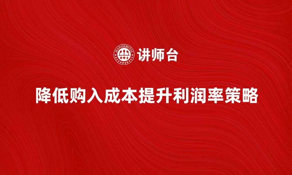如何有效降低购入成本提升利润率