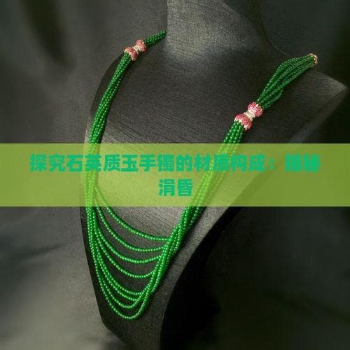 石英质玉手镯：硬度7级的时尚饰品，兼具文化内涵与收藏价值