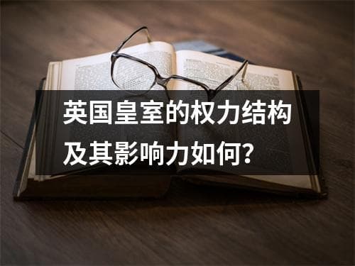 英国皇室的权力结构及其影响力如何？