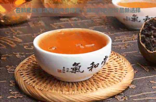 石斛花与普洱茶的神奇搭配：降三高的健饮品新选择