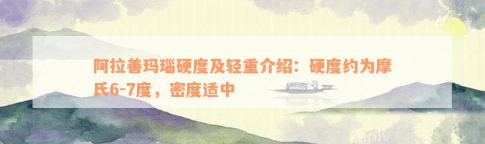 阿拉善玛瑙与阿拉善玉硬度详解：与翡翠对比及保养指南