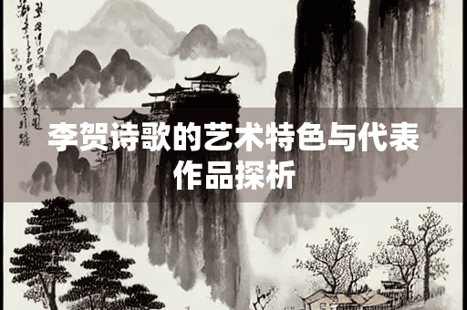 李贺诗歌的艺术特色与代表作品探析