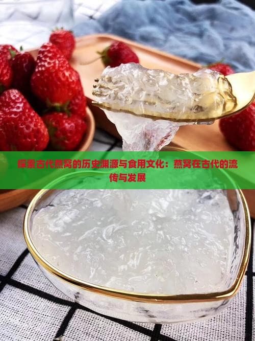 探索古代燕窝的历史渊源与食用文化：燕窝在古代的流传与发展