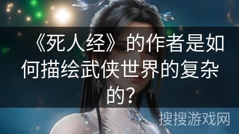 《死人经》的作者是如何描绘武侠世界的复杂的？
