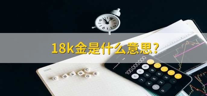 18K金是什么意思？详解黄金合金的奥秘