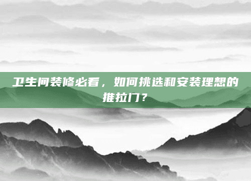 卫生间装修必看，如何挑选和安装理想的推拉门？