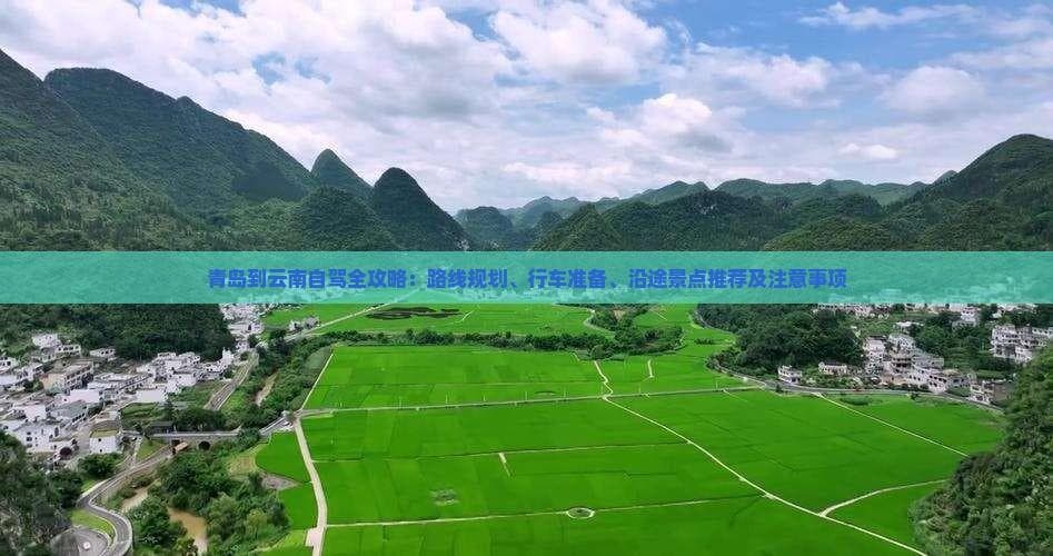 青岛到云南自驾全攻略：路线规划、行车准备、沿途景点推荐及注意事项