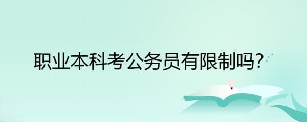 职业本科考公务员有限制吗？