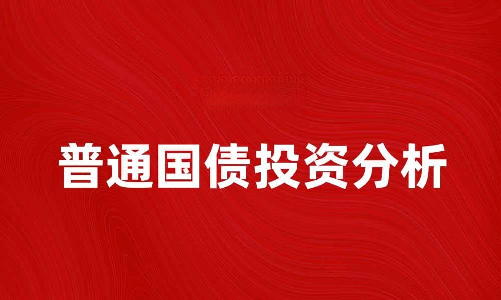 普通国债的投资优势与风险分析指南