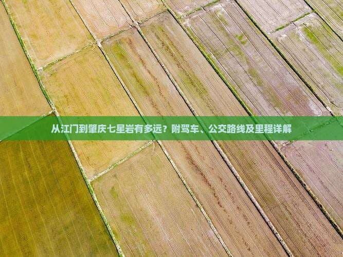 从江门到肇庆七星岩有多远？附驾车、公交路线及里程详解