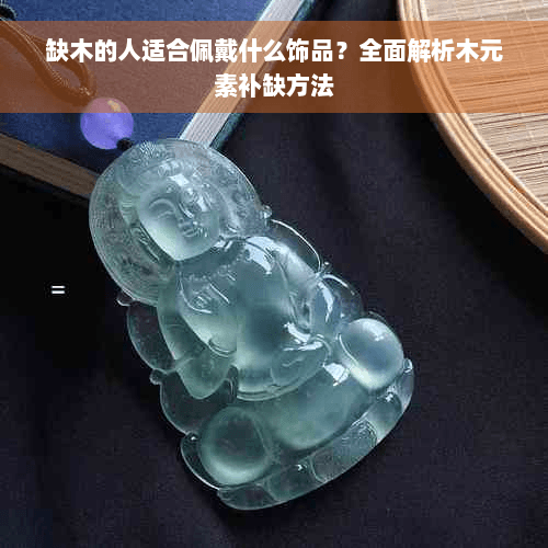 缺木的人适合佩戴什么饰品？全面解析木元素补缺方法