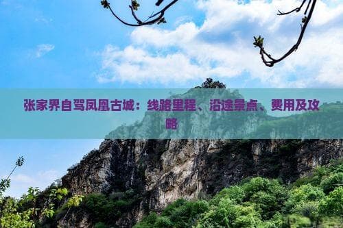 张家界自驾凤凰古城：线路里程、沿途景点、费用及攻略