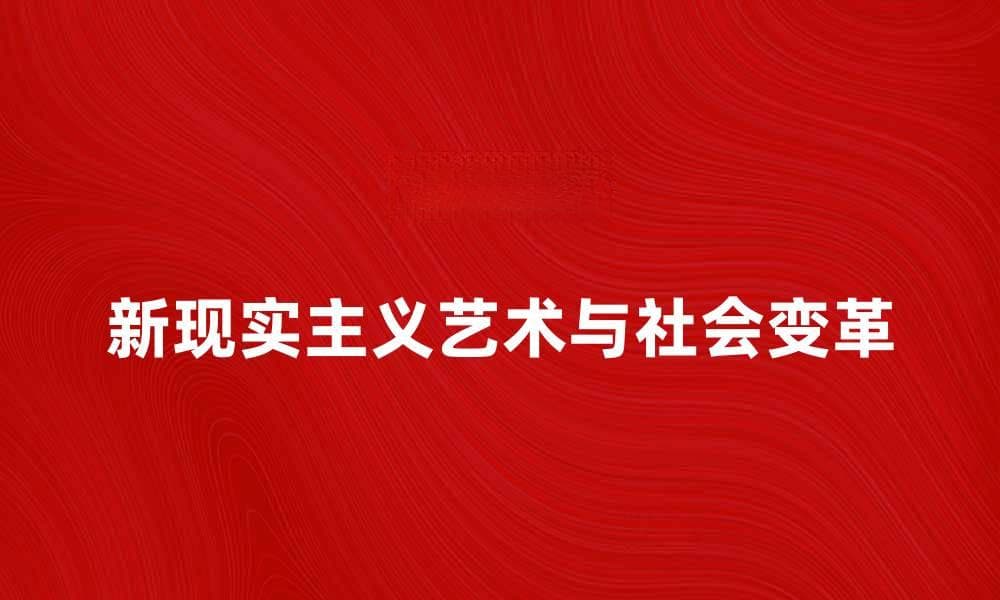 新现实主义：探索当代艺术与社会变革的交汇点