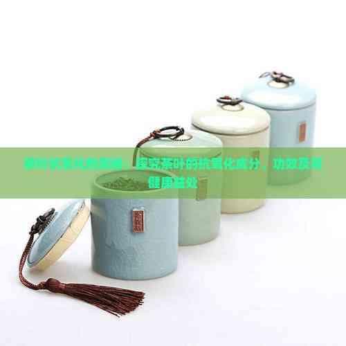茶叶抗氧化的奥秘：探究茶叶的抗氧化成分、功效及其健康益处