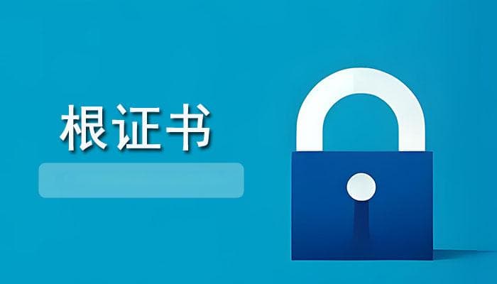 什么是根证书？根证书的作用及其获取步骤，一篇文get