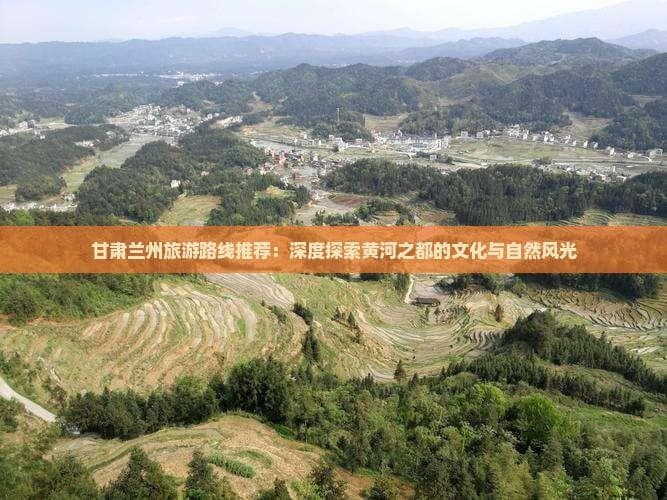 甘肃兰州旅游路线推荐：深度探索黄河之都的文化与自然风光