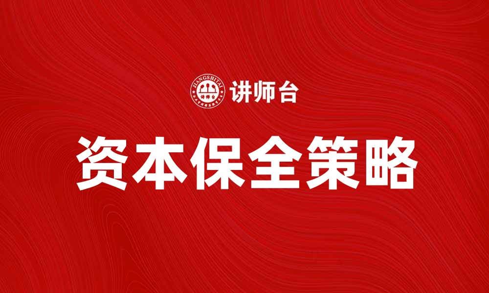 有效实施资本保全策略，保障企业财务安全与发展