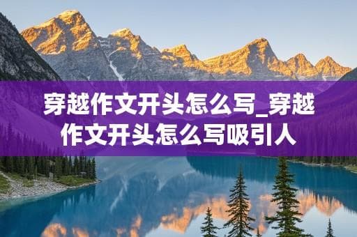 穿越作文开头怎么写_穿越作文开头怎么写吸引人