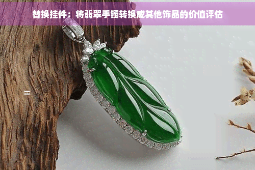 替换挂件：将翡翠手镯转换成其他饰品的价值评估