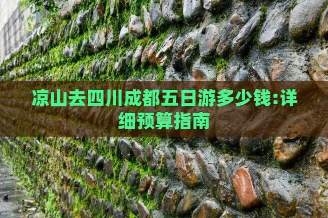 凉山去四川成都五日游多少钱：详细预算指南
