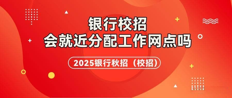 银行校招会就近分配工作网点吗